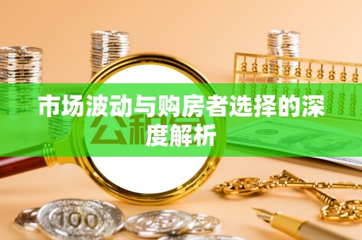 含山市场波动与购房者选择的深度解析