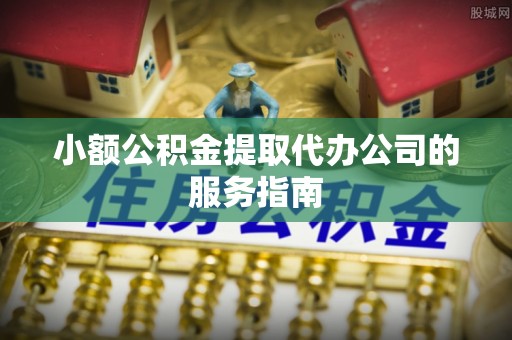 含山小额公积金提取代办公司的服务指南
