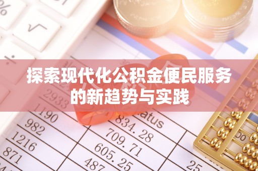 含山探索现代化公积金便民服务的新趋势与实践