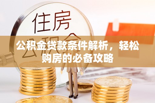 含山公积金贷款条件解析，轻松购房的必备攻略