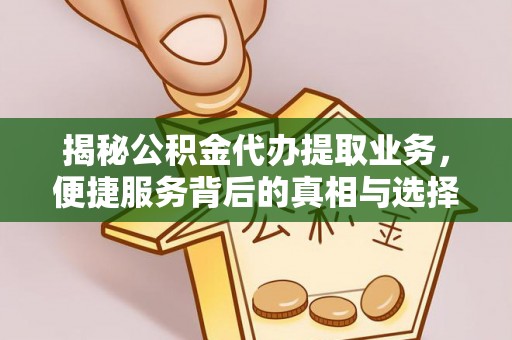 含山揭秘公积金代办提取业务，便捷服务背后的真相与选择