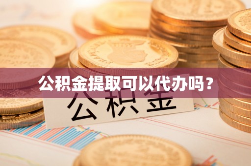 含山公积金提取可以代办吗？