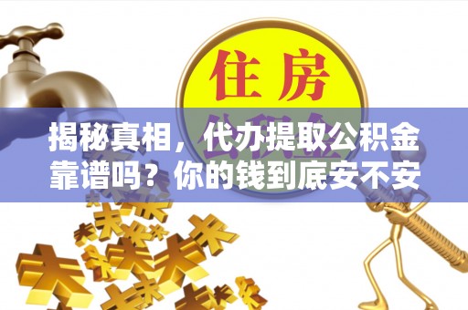含山揭秘真相，代办提取公积金靠谱吗？你的钱到底安不安全