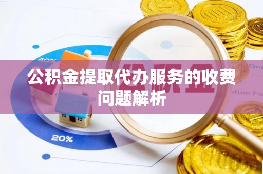 含山公积金提取代办服务的收费问题解析
