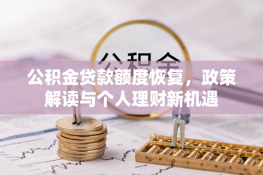 含山公积金贷款额度恢复，政策解读与个人理财新机遇