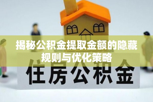含山揭秘公积金提取金额的隐藏规则与优化策略