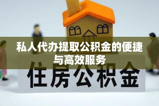 含山私人代办提取公积金的便捷与高效服务