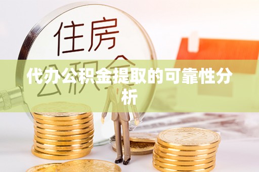 含山代办公积金提取的可靠性分析