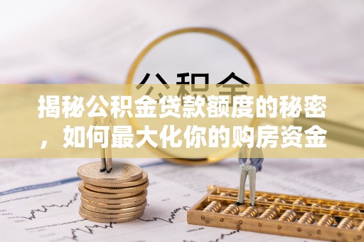 含山揭秘公积金贷款额度的秘密，如何最大化你的购房资金