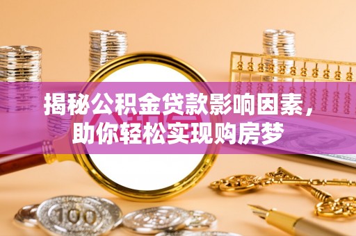 含山揭秘公积金贷款影响因素，助你轻松实现购房梦
