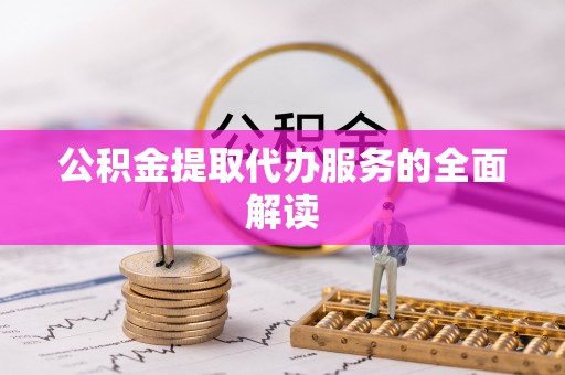 含山公积金提取代办服务的全面解读