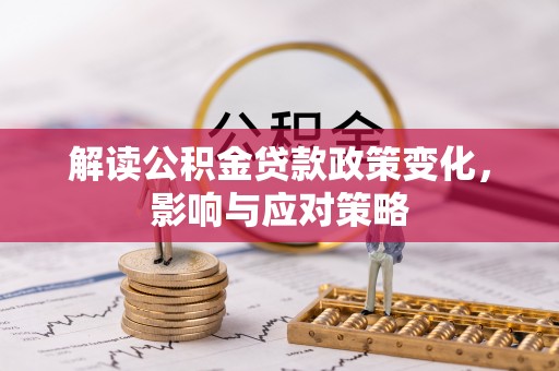 含山解读公积金贷款政策变化，影响与应对策略