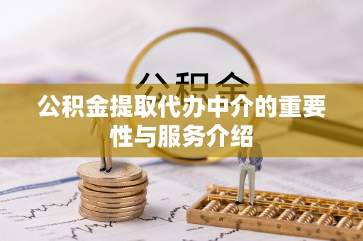 含山公积金提取代办中介的重要性与服务介绍