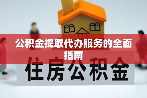 含山公积金提取代办服务的全面指南