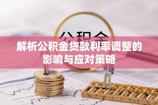 含山解析公积金贷款利率调整的影响与应对策略