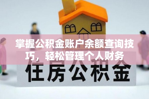 含山掌握公积金账户余额查询技巧，轻松管理个人财务
