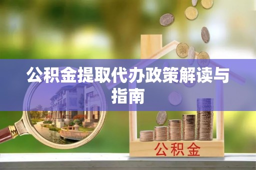 含山公积金提取代办政策解读与指南