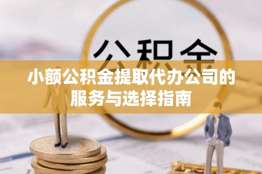 含山小额公积金提取代办公司的服务与选择指南