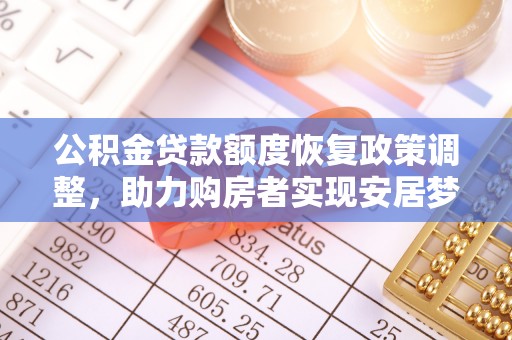 含山公积金贷款额度恢复政策调整，助力购房者实现安居梦想