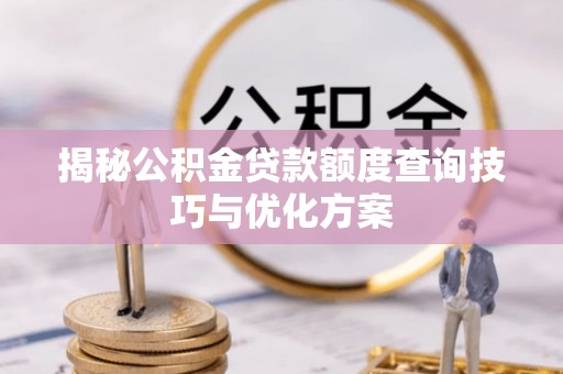 含山揭秘公积金贷款额度查询技巧与优化方案