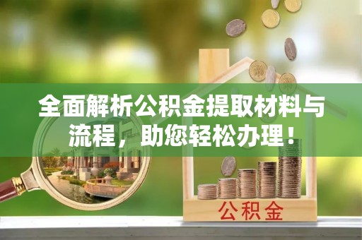 含山全面解析公积金提取材料与流程，助您轻松办理！