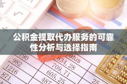 含山公积金提取代办服务的可靠性分析与选择指南