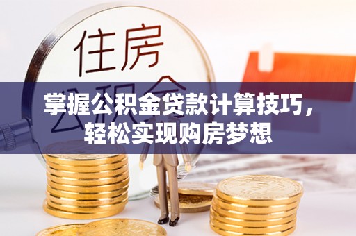 含山掌握公积金贷款计算技巧，轻松实现购房梦想