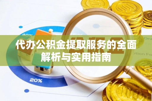 含山代办公积金提取服务的全面解析与实用指南
