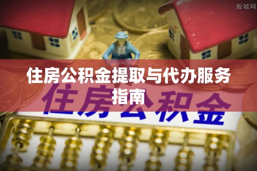 含山住房公积金提取与代办服务指南