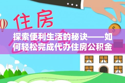 含山探索便利生活的秘诀——如何轻松完成代办住房公积金提取