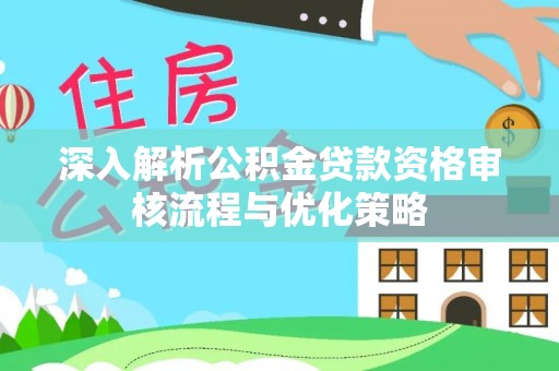 含山深入解析公积金贷款资格审核流程与优化策略