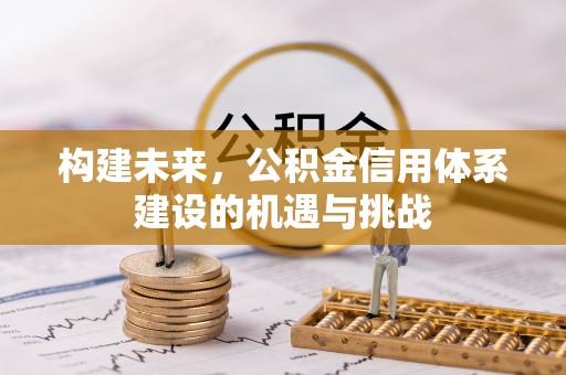 含山构建未来，公积金信用体系建设的机遇与挑战