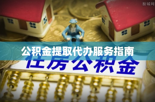 含山公积金提取代办服务指南