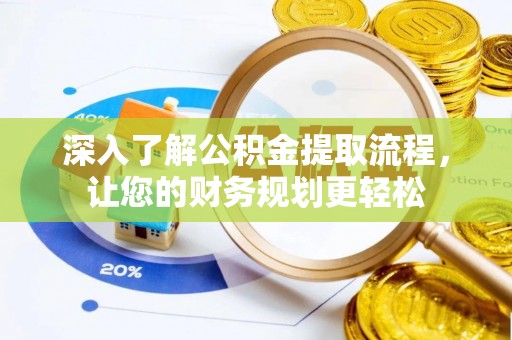 含山深入了解公积金提取流程，让您的财务规划更轻松