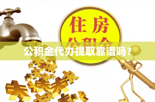 含山公积金代办提取靠谱吗？