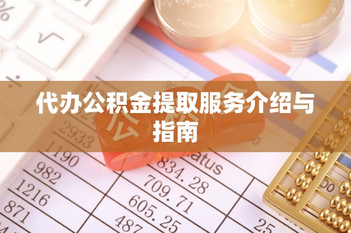 含山代办公积金提取服务介绍与指南