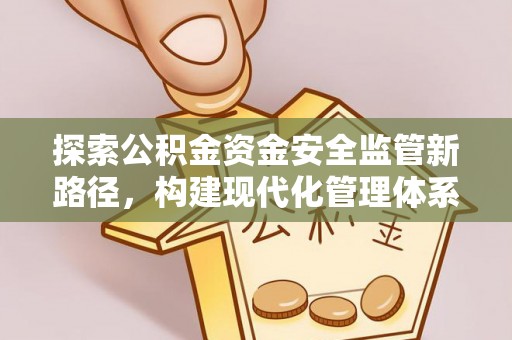 含山探索公积金资金安全监管新路径，构建现代化管理体系