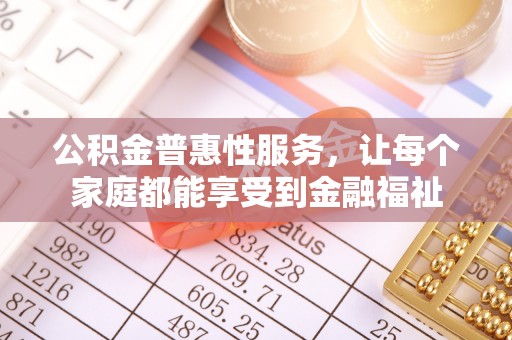 含山公积金普惠性服务，让每个家庭都能享受到金融福祉