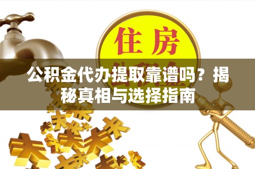 含山公积金代办提取靠谱吗？揭秘真相与选择指南