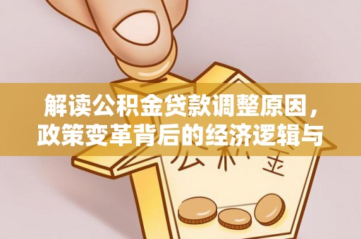含山解读公积金贷款调整原因，政策变革背后的经济逻辑与民生影响