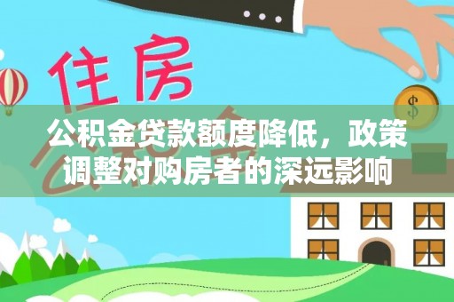 含山公积金贷款额度降低，政策调整对购房者的深远影响