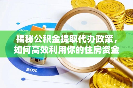 含山揭秘公积金提取代办政策，如何高效利用你的住房资金