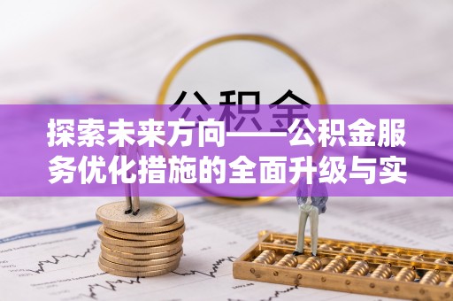含山探索未来方向——公积金服务优化措施的全面升级与实践