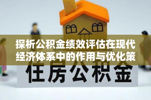 含山探析公积金绩效评估在现代经济体系中的作用与优化策略