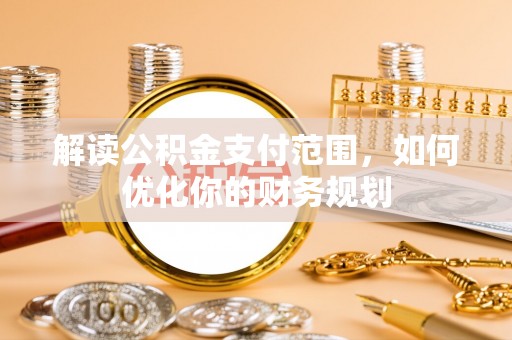 含山解读公积金支付范围，如何优化你的财务规划