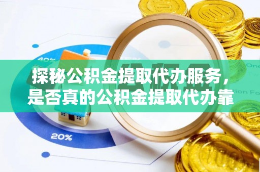 含山探秘公积金提取代办服务，是否真的公积金提取代办靠谱吗？
