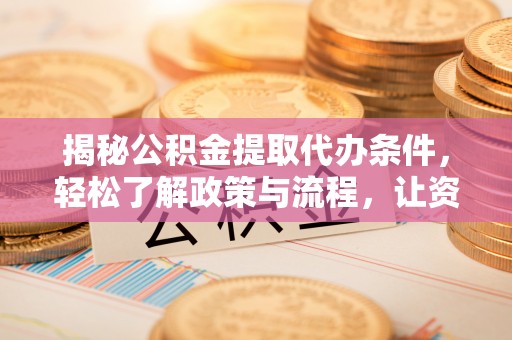 含山揭秘公积金提取代办条件，轻松了解政策与流程，让资金管理更高效