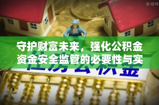 含山守护财富未来，强化公积金资金安全监管的必要性与实践