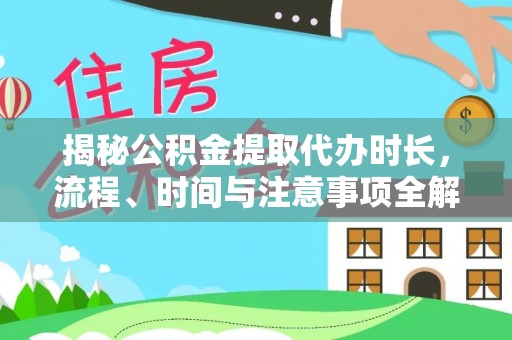 含山揭秘公积金提取代办时长，流程、时间与注意事项全解析