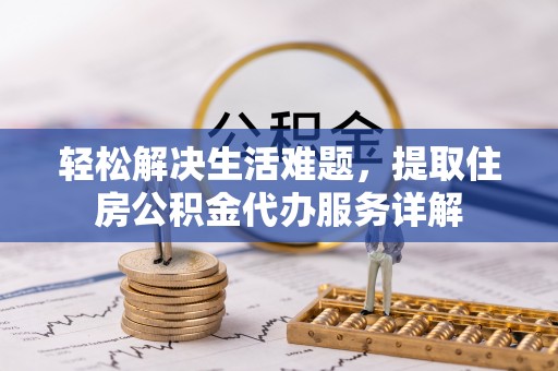含山轻松解决生活难题，提取住房公积金代办服务详解